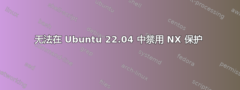 无法在 Ubuntu 22.04 中禁用 NX 保护