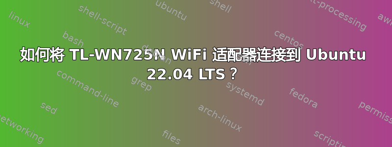 如何将 TL-WN725N WiFi 适配器连接到 Ubuntu 22.04 LTS？