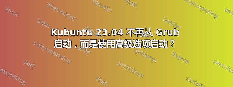 Kubuntu 23.04 不再从 Grub 启动，而是使用高级选项启动？