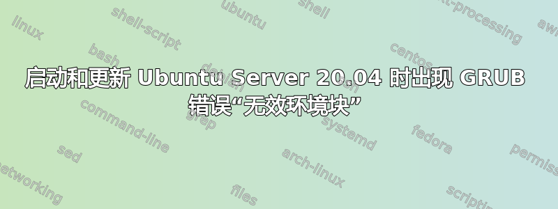 启动和更新 Ubuntu Server 20.04 时出现 GRUB 错误“无效环境块”