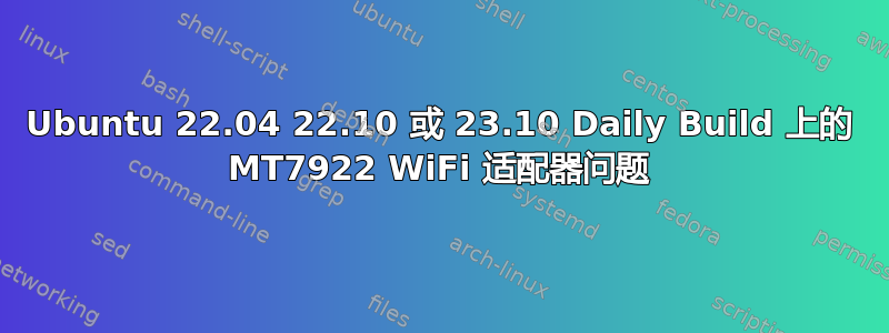 Ubuntu 22.04 22.10 或 23.10 Daily Build 上的 MT7922 WiFi 适配器问题