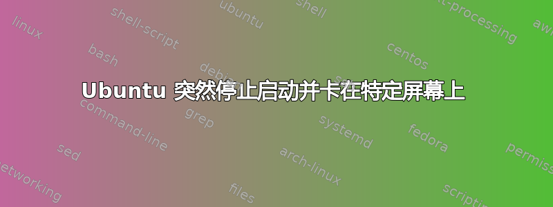 Ubuntu 突然停止启动并卡在特定屏幕上