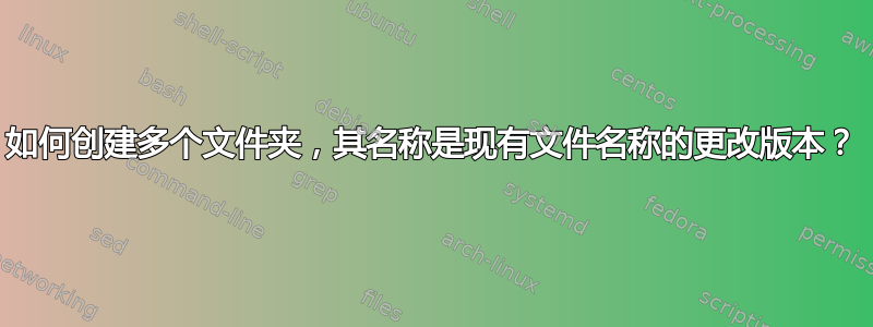 如何创建多个文件夹，其名称是现有文件名称的更改版本？