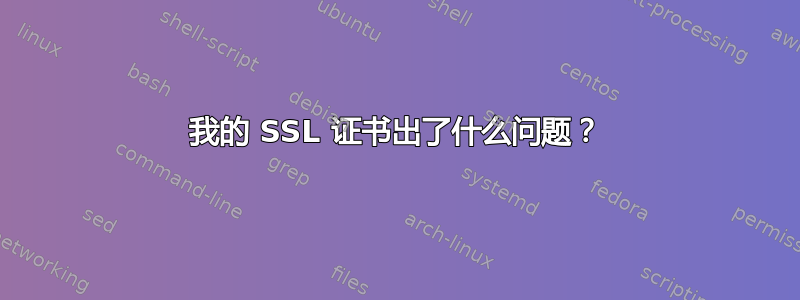 我的 SSL 证书出了什么问题？