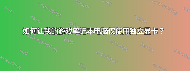 如何让我的游戏笔记本电脑仅使用独立显卡？