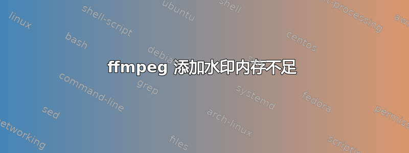 ffmpeg 添加水印内存不足