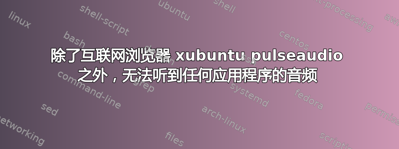 除了互联网浏览器 xubuntu pulseaudio 之外，无法听到任何应用程序的音频