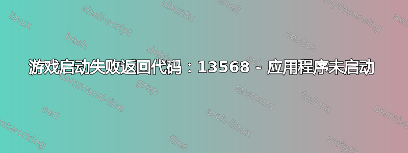 游戏启动失败返回代码：13568 - 应用程序未启动