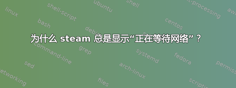 为什么 steam 总是显示“正在等待网络”？