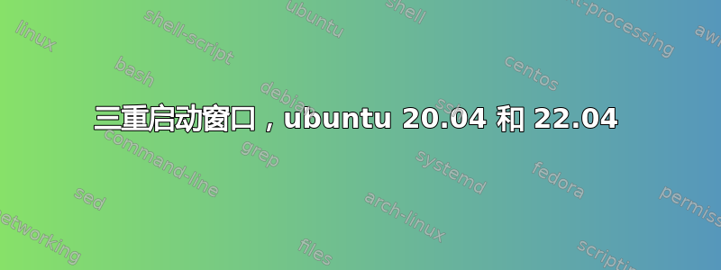 三重启动窗口，ubuntu 20.04 和 22.04