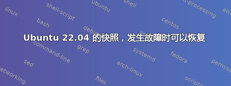 Ubuntu 22.04 的快照，发生故障时可以恢复