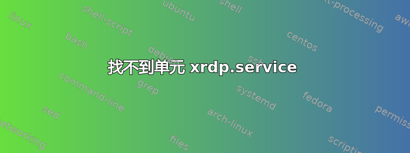 找不到单元 xrdp.service