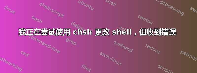 我正在尝试使用 chsh 更改 shell，但收到错误