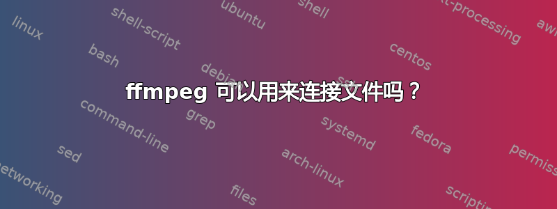 ffmpeg 可以用来连接文件吗？