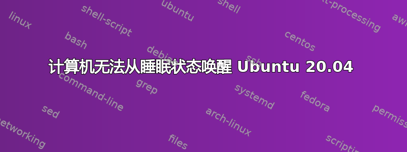 计算机无法从睡眠状态唤醒 Ubuntu 20.04