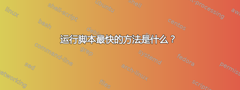 运行脚本最快的方法是什么？