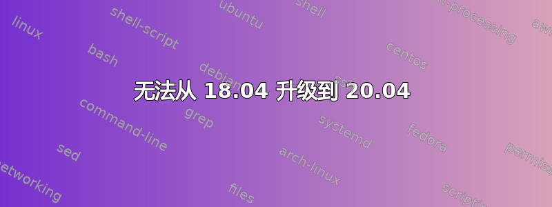 无法从 18.04 升级到 20.04