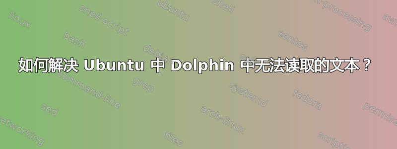 如何解决 Ubuntu 中 Dolphin 中无法读取的文本？