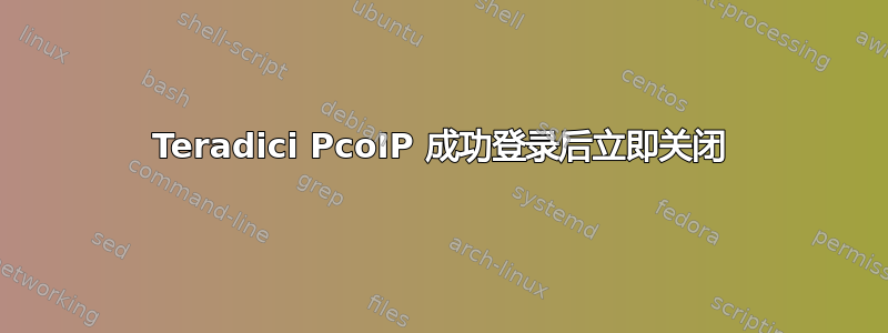 Teradici PcoIP 成功登录后立即关闭