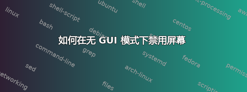 如何在无 GUI 模式下禁用屏幕