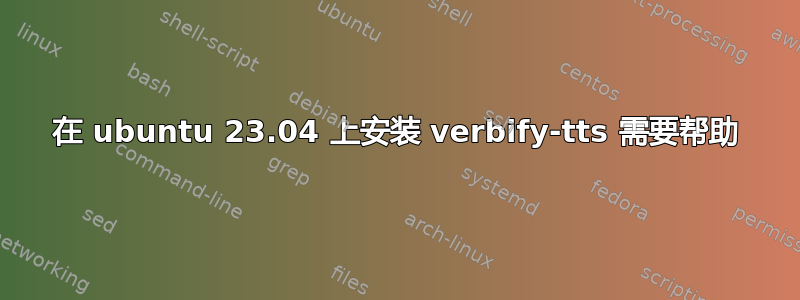 在 ubuntu 23.04 上安装 verbify-tts 需要帮助