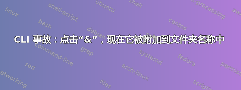 CLI 事故：点击“&”，现在它被附加到文件夹名称中