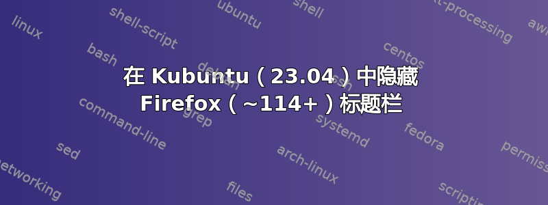 在 Kubuntu（23.04）中隐藏 Firefox（~114+）标题栏