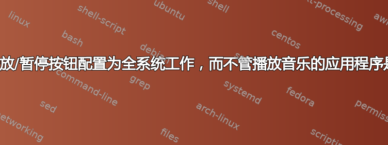 我可以将播放/暂停按钮配置为全系统工作，而不管播放音乐的应用程序是什么吗？