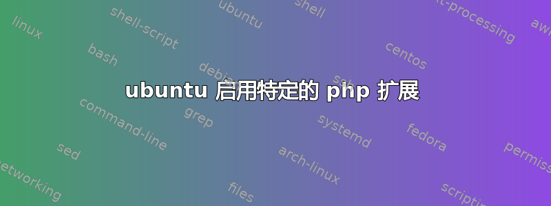 ubuntu 启用特定的 php 扩展