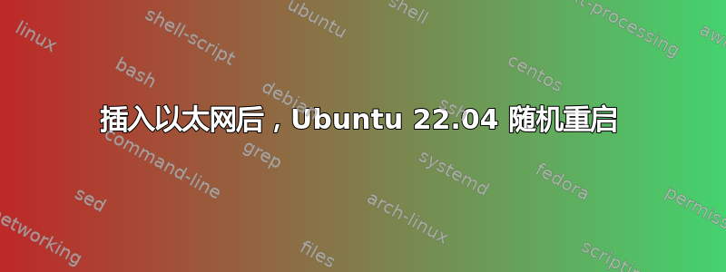 插入以太网后，Ubuntu 22.04 随机重启