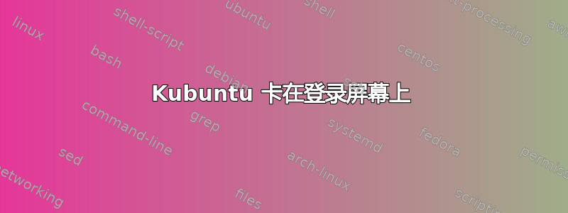 Kubuntu 卡在登录屏幕上