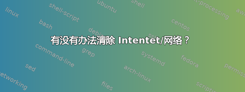 有没有办法清除 Intentet/网络？