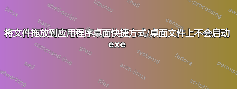 将文件拖放到应用程序桌面快捷方式/桌面文件上不会启动 exe