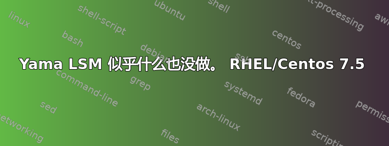 Yama LSM 似乎什么也没做。 RHEL/Centos 7.5