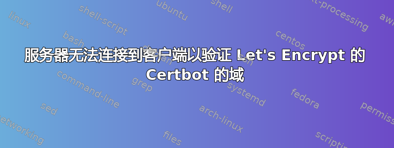 服务器无法连接到客户端以验证 Let's Encrypt 的 Certbot 的域