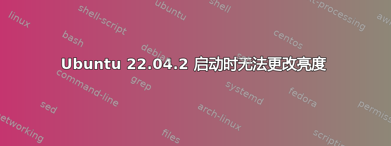 Ubuntu 22.04.2 启动时无法更改亮度