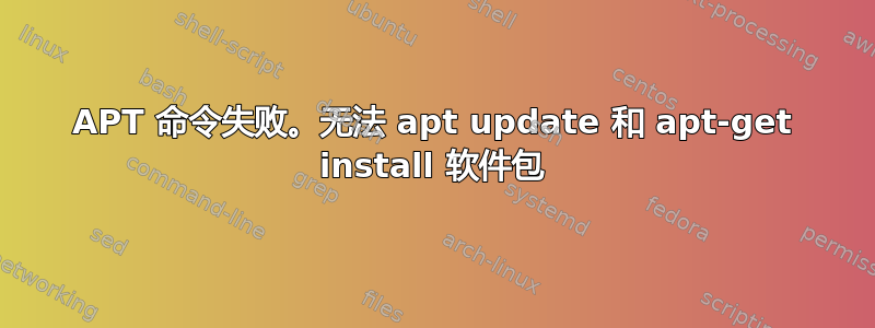 APT 命令失败。无法 apt update 和 apt-get install 软件包