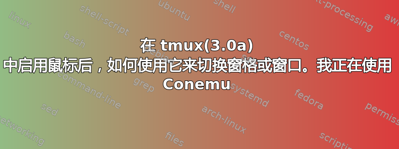 在 tmux(3.0a) 中启用鼠标后，如何使用它来切换窗格或窗口。我正在使用 Conemu