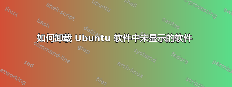 如何卸载 Ubuntu 软件中未显示的软件