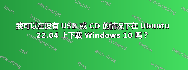 我可以在没有 USB 或 CD 的情况下在 Ubuntu 22.04 上下载 Windows 10 吗？