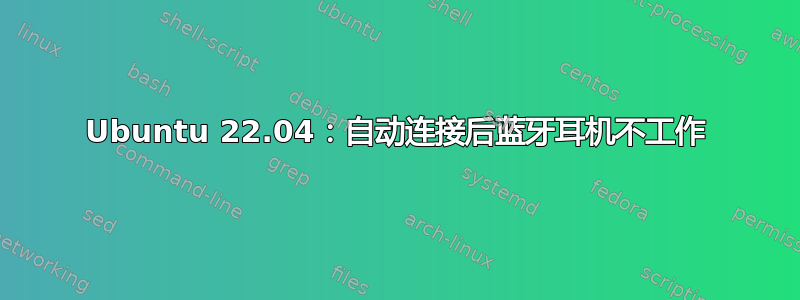 Ubuntu 22.04：自动连接后蓝牙耳机不工作