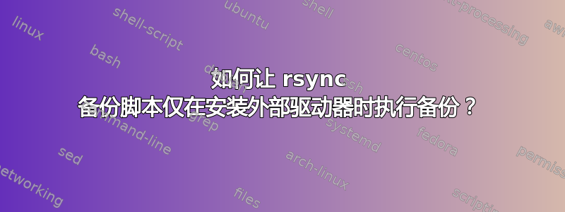 如何让 rsync 备份脚本仅在安装外部驱动器时执行备份？