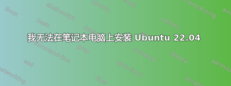 我无法在笔记本电脑上安装 Ubuntu 22.04