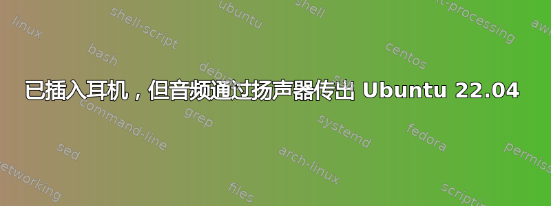 已插入耳机，但音频通过扬声器传出 Ubuntu 22.04