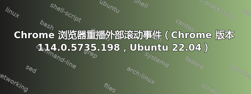 Chrome 浏览器重播外部滚动事件（Chrome 版本 114.0.5735.198，Ubuntu 22.04）