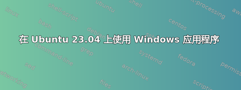 在 Ubuntu 23.04 上使用 Windows 应用程序