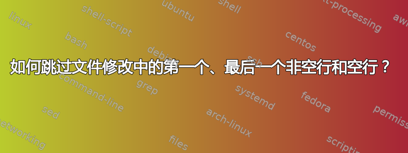 如何跳过文件修改中的第一个、最后一个非空行和空行？