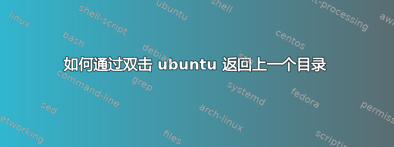 如何通过双击 ubuntu 返回上一个目录