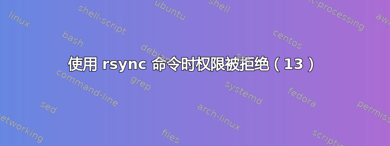 使用 rsync 命令时权限被拒绝（13）