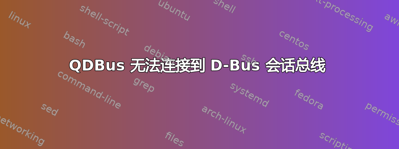 QDBus 无法连接到 D-Bus 会话总线